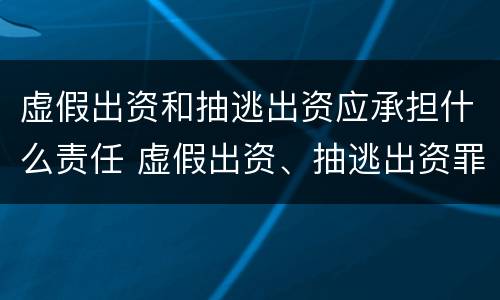 虚假出资和抽逃出资应承担什么责任 虚假出资、抽逃出资罪