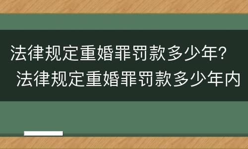 法律规定重婚罪罚款多少年？ 法律规定重婚罪罚款多少年内