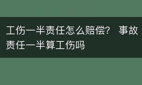 工伤一半责任怎么赔偿？ 事故责任一半算工伤吗