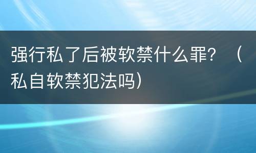 强行私了后被软禁什么罪？（私自软禁犯法吗）