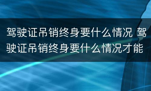 驾驶证吊销终身要什么情况 驾驶证吊销终身要什么情况才能考试