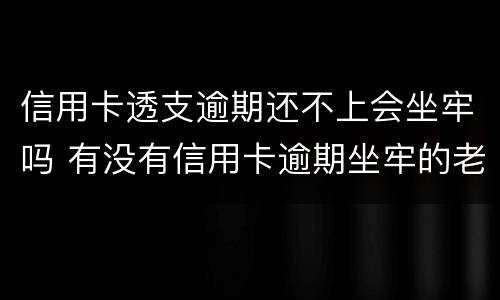 信用卡透支逾期还不上会坐牢吗 有没有信用卡逾期坐牢的老哥