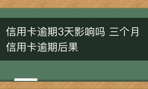 信用卡逾期3天影响吗 三个月信用卡逾期后果