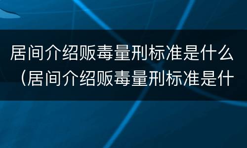 居间介绍贩毒量刑标准是什么（居间介绍贩毒量刑标准是什么）