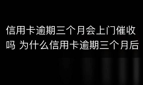 信用卡逾期三个月会上门催收吗 为什么信用卡逾期三个月后很少催收电话