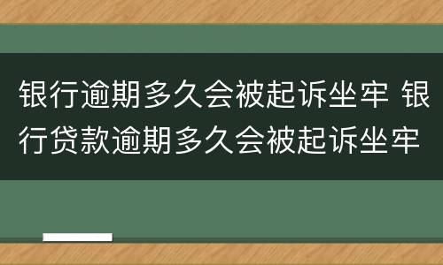 银行逾期多久会被起诉坐牢 银行贷款逾期多久会被起诉坐牢