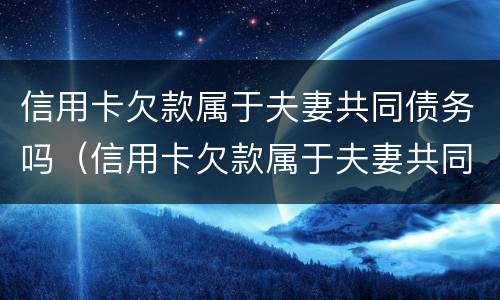 信用卡欠款属于夫妻共同债务吗（信用卡欠款属于夫妻共同债务吗怎么还）