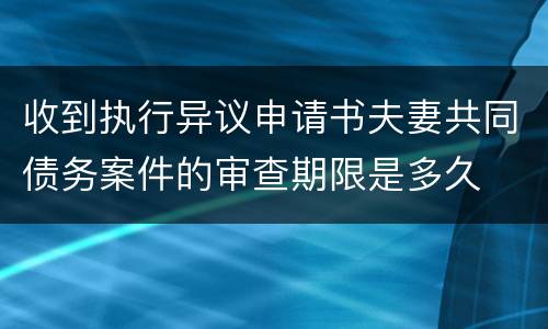 收到执行异议申请书夫妻共同债务案件的审查期限是多久