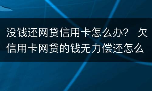 没钱还网贷信用卡怎么办？ 欠信用卡网贷的钱无力偿还怎么办