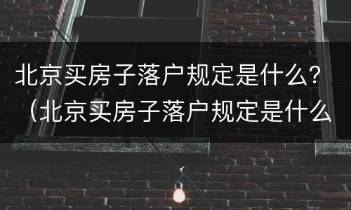 北京买房子落户规定是什么？（北京买房子落户规定是什么意思）