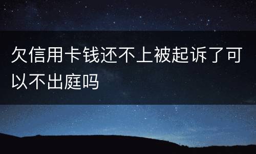 欠信用卡钱还不上被起诉了可以不出庭吗