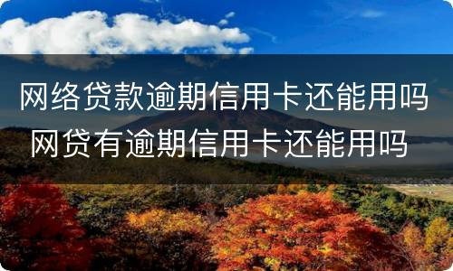 网络贷款逾期信用卡还能用吗 网贷有逾期信用卡还能用吗