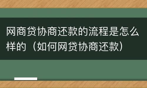 网商贷协商还款的流程是怎么样的（如何网贷协商还款）