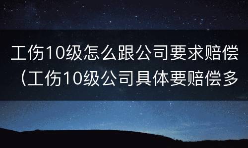 工伤10级怎么跟公司要求赔偿（工伤10级公司具体要赔偿多少）