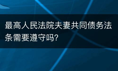 最高人民法院夫妻共同债务法条需要遵守吗？