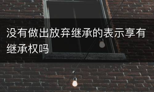没有做出放弃继承的表示享有继承权吗