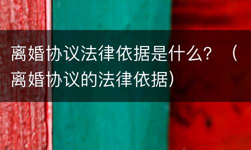离婚协议法律依据是什么？（离婚协议的法律依据）