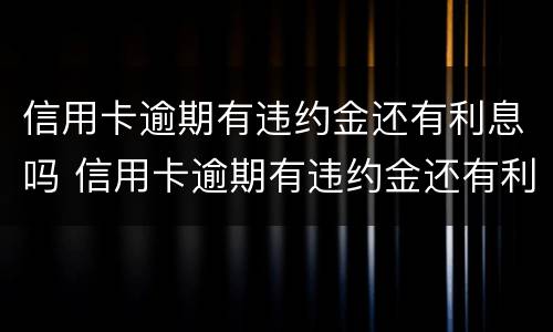 信用卡逾期有违约金还有利息吗 信用卡逾期有违约金还有利息吗