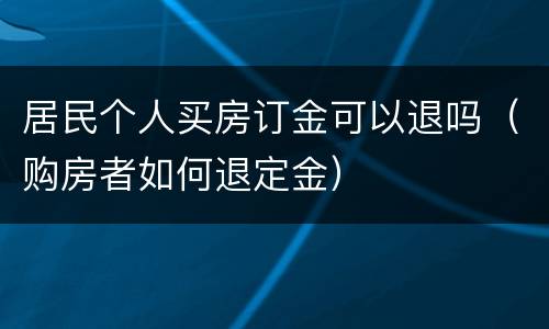 居民个人买房订金可以退吗（购房者如何退定金）