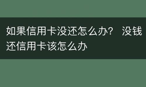 如果信用卡没还怎么办？ 没钱还信用卡该怎么办