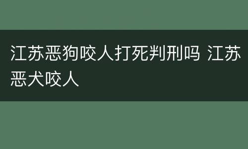 江苏恶狗咬人打死判刑吗 江苏恶犬咬人