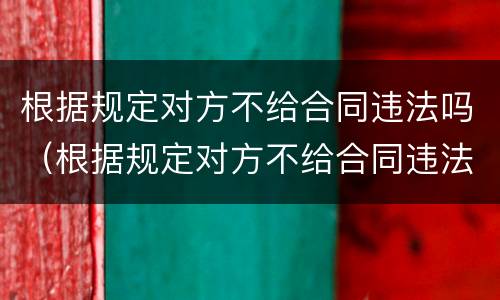 根据规定对方不给合同违法吗（根据规定对方不给合同违法吗怎么办）