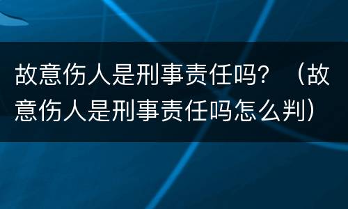 故意伤人是刑事责任吗？（故意伤人是刑事责任吗怎么判）