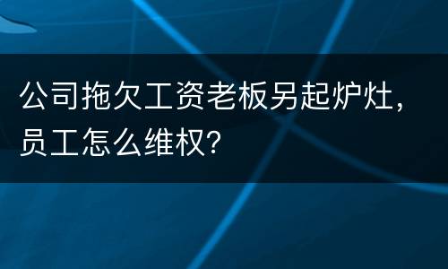 公司拖欠工资老板另起炉灶，员工怎么维权？