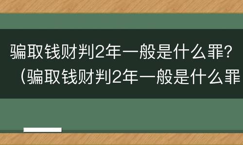 骗取钱财判2年一般是什么罪？（骗取钱财判2年一般是什么罪行）
