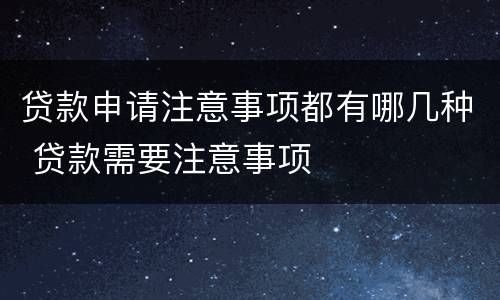 贷款申请注意事项都有哪几种 贷款需要注意事项