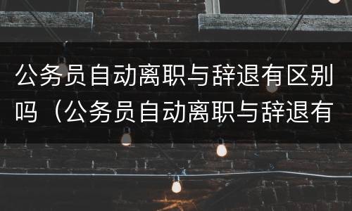 公务员自动离职与辞退有区别吗（公务员自动离职与辞退有区别吗知乎）