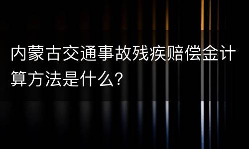 内蒙古交通事故残疾赔偿金计算方法是什么？