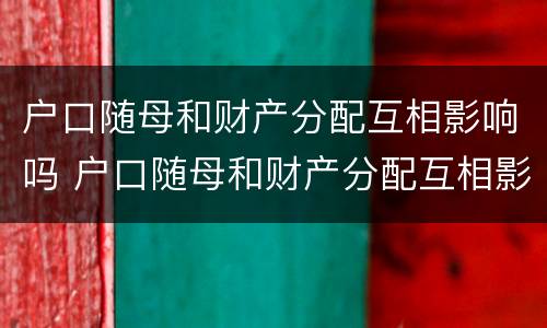 户口随母和财产分配互相影响吗 户口随母和财产分配互相影响吗怎么办