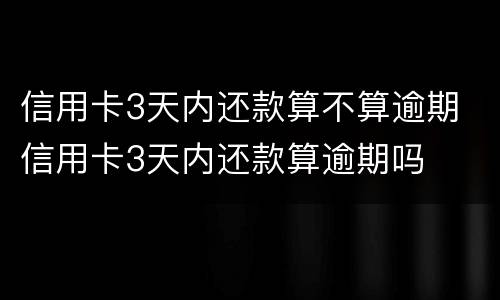 信用卡3天内还款算不算逾期 信用卡3天内还款算逾期吗