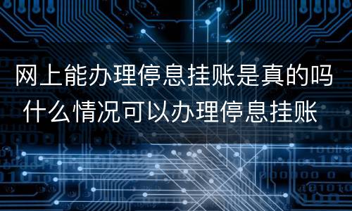 网上能办理停息挂账是真的吗 什么情况可以办理停息挂账