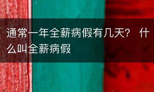 通常一年全薪病假有几天？ 什么叫全薪病假
