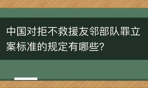 中国对拒不救援友邻部队罪立案标准的规定有哪些？