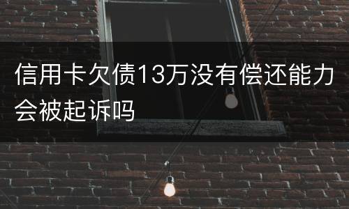 信用卡欠债13万没有偿还能力会被起诉吗