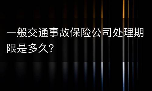 一般交通事故保险公司处理期限是多久？