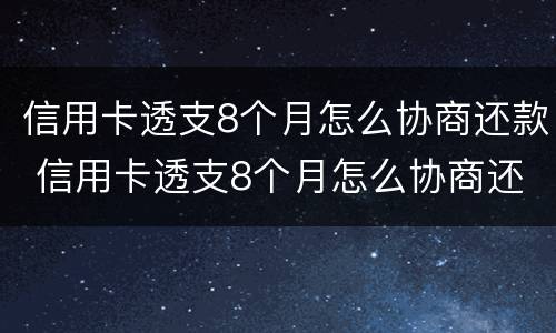 信用卡透支8个月怎么协商还款 信用卡透支8个月怎么协商还款呢