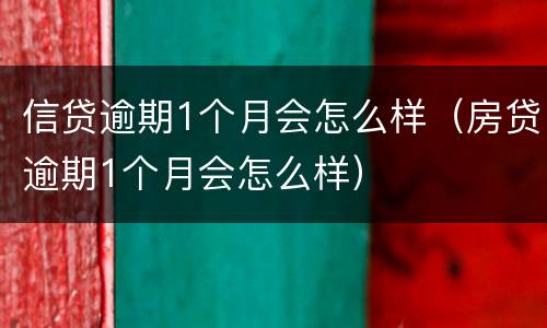 信贷逾期1个月会怎么样（房贷逾期1个月会怎么样）