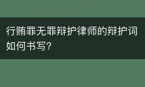 行贿罪无罪辩护律师的辩护词如何书写？