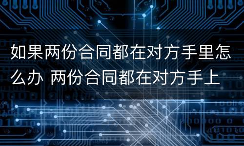 如果两份合同都在对方手里怎么办 两份合同都在对方手上