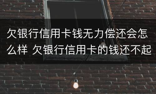欠银行信用卡钱无力偿还会怎么样 欠银行信用卡的钱还不起的后果