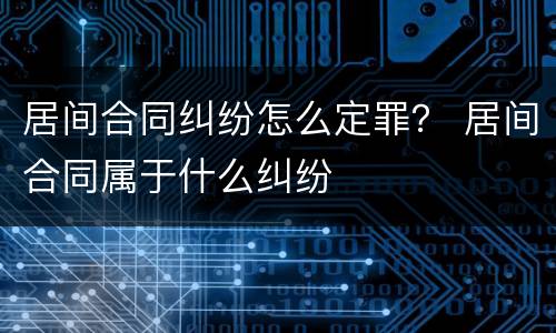 居间合同纠纷怎么定罪？ 居间合同属于什么纠纷