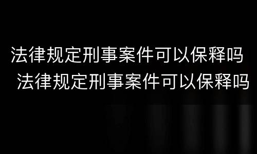 法律规定刑事案件可以保释吗 法律规定刑事案件可以保释吗知乎
