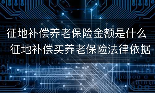 征地补偿养老保险金额是什么 征地补偿买养老保险法律依据