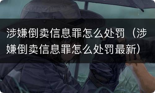 涉嫌倒卖信息罪怎么处罚（涉嫌倒卖信息罪怎么处罚最新）