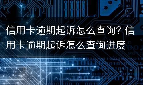 信用卡逾期起诉怎么查询? 信用卡逾期起诉怎么查询进度