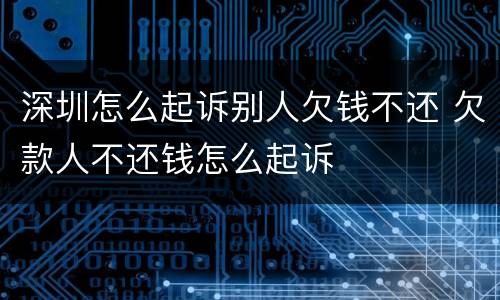深圳怎么起诉别人欠钱不还 欠款人不还钱怎么起诉